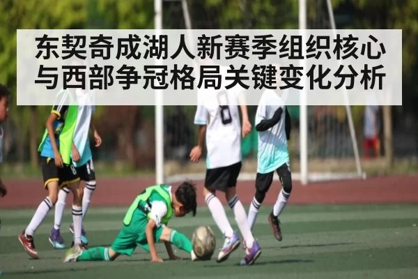 东契奇成湖人新赛季组织核心与西部争冠格局关键变化分析